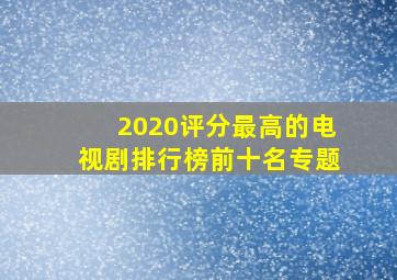 2020评分最高的电视剧排行榜前十名专题