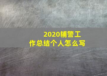 2020辅警工作总结个人怎么写