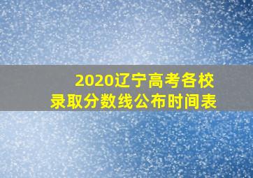 2020辽宁高考各校录取分数线公布时间表