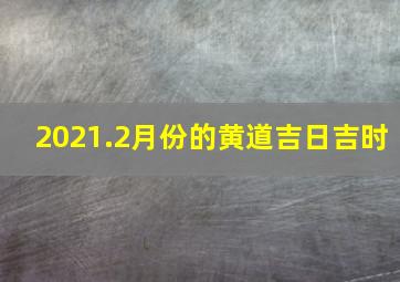 2021.2月份的黄道吉日吉时