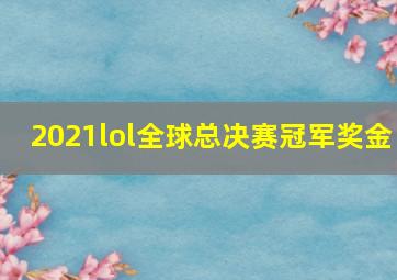 2021lol全球总决赛冠军奖金