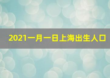 2021一月一日上海出生人口