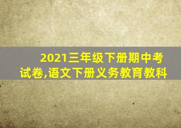 2021三年级下册期中考试卷,语文下册义务教育教科