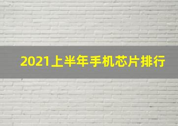 2021上半年手机芯片排行