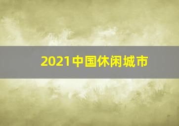 2021中国休闲城市