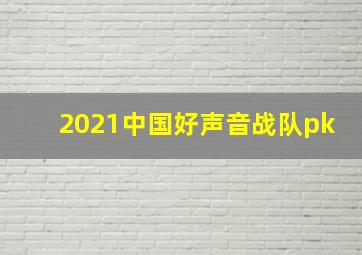 2021中国好声音战队pk