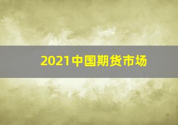 2021中国期货市场