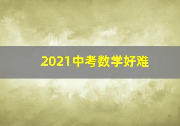 2021中考数学好难