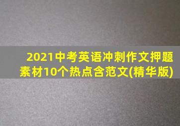 2021中考英语冲刺作文押题素材10个热点含范文(精华版)