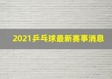 2021乒乓球最新赛事消息