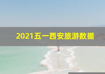 2021五一西安旅游数据