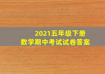 2021五年级下册数学期中考试试卷答案