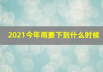 2021今年雨要下到什么时候