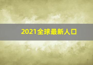 2021全球最新人口