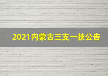 2021内蒙古三支一扶公告