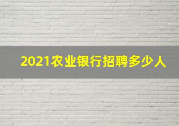 2021农业银行招聘多少人