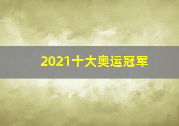 2021十大奥运冠军