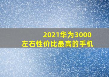 2021华为3000左右性价比最高的手机