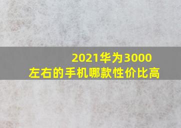 2021华为3000左右的手机哪款性价比高