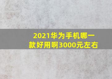 2021华为手机哪一款好用啊3000元左右