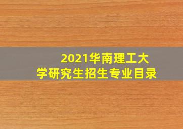 2021华南理工大学研究生招生专业目录