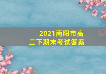 2021南阳市高二下期末考试答案