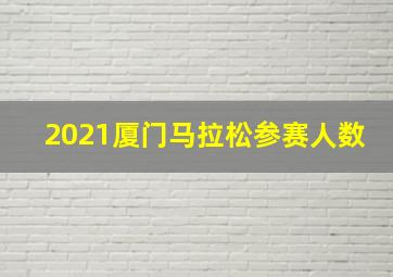 2021厦门马拉松参赛人数