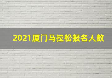 2021厦门马拉松报名人数