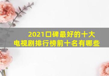 2021口碑最好的十大电视剧排行榜前十名有哪些