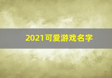 2021可爱游戏名字