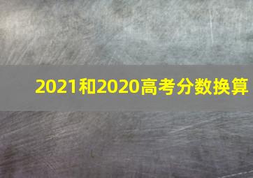 2021和2020高考分数换算