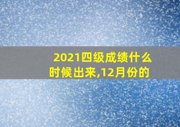 2021四级成绩什么时候出来,12月份的