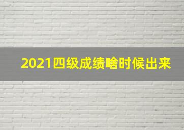 2021四级成绩啥时候出来