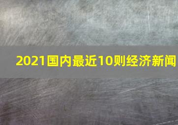 2021国内最近10则经济新闻