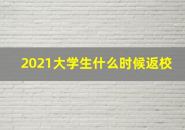 2021大学生什么时候返校