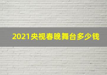 2021央视春晚舞台多少钱