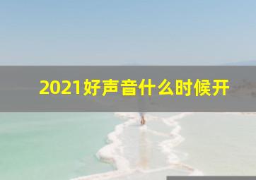 2021好声音什么时候开