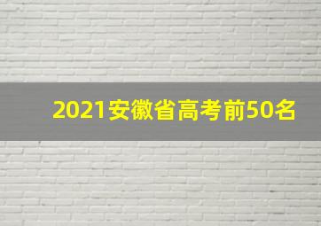 2021安徽省高考前50名