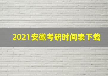 2021安徽考研时间表下载