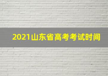 2021山东省高考考试时间