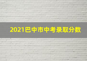 2021巴中市中考录取分数