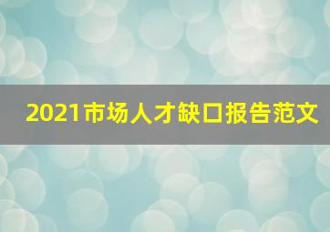 2021市场人才缺口报告范文