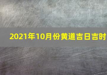 2021年10月份黄道吉日吉时