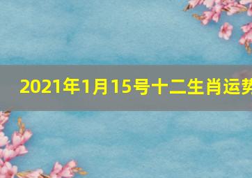 2021年1月15号十二生肖运势