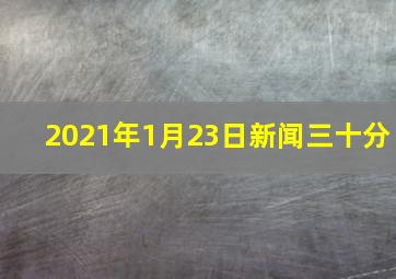 2021年1月23日新闻三十分