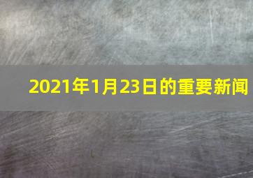 2021年1月23日的重要新闻