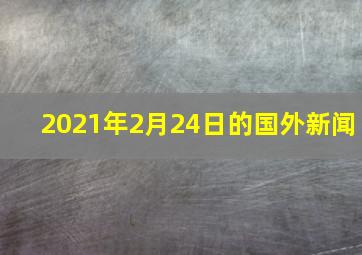 2021年2月24日的国外新闻