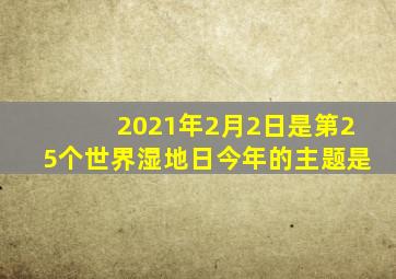 2021年2月2日是第25个世界湿地日今年的主题是