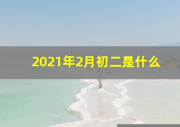 2021年2月初二是什么