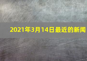 2021年3月14日最近的新闻